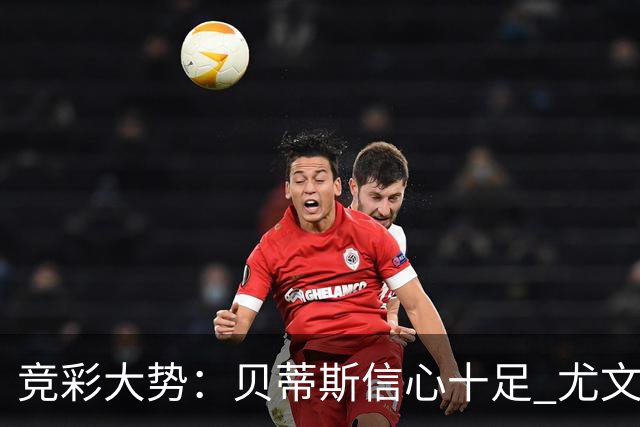 竞彩大势：贝蒂斯信心十足 尤文酣畅大捷